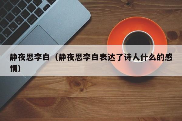 静夜思李白（静夜思李白表达了诗人什么的感情）
