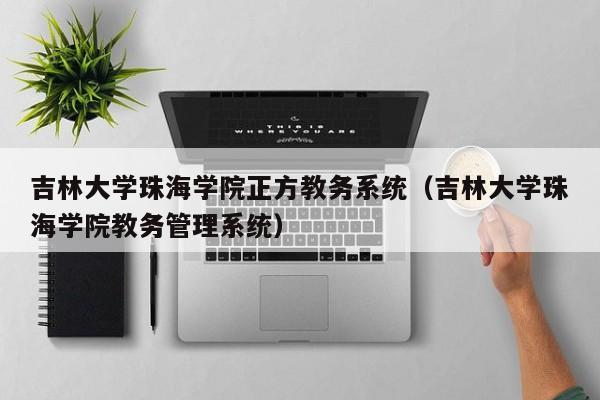 吉林大学珠海学院正方教务系统（吉林大学珠海学院教务管理系统）