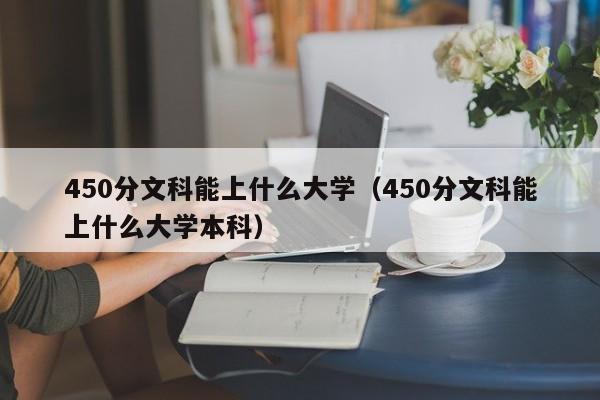 450分文科能上什么大学（450分文科能上什么大学本科）