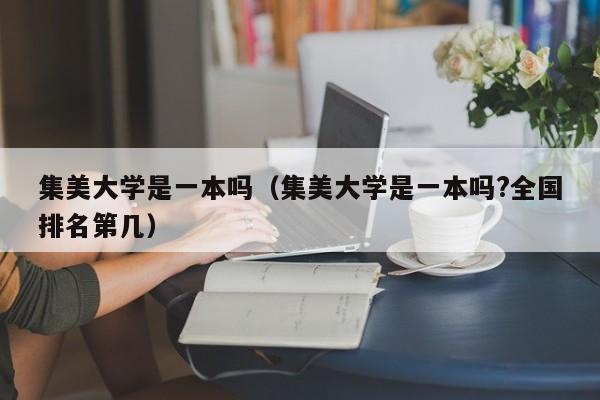 集美大学是一本吗（集美大学是一本吗?全国排名第几）