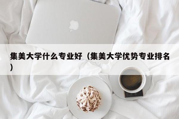 集美大学什么专业好（集美大学优势专业排名）
