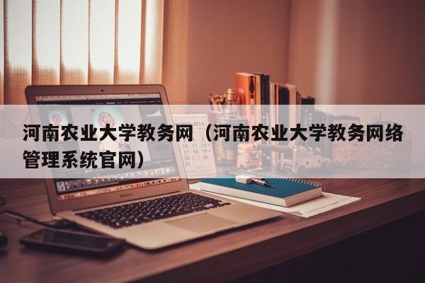 河南农业大学教务网（河南农业大学教务网络管理系统官网）