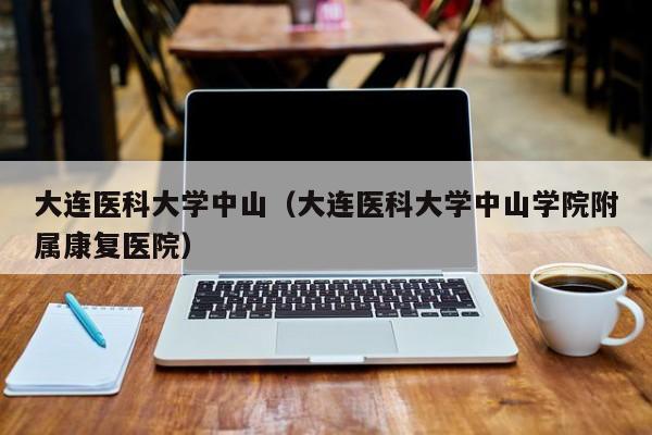 大连医科大学中山（大连医科大学中山学院附属康复医院）