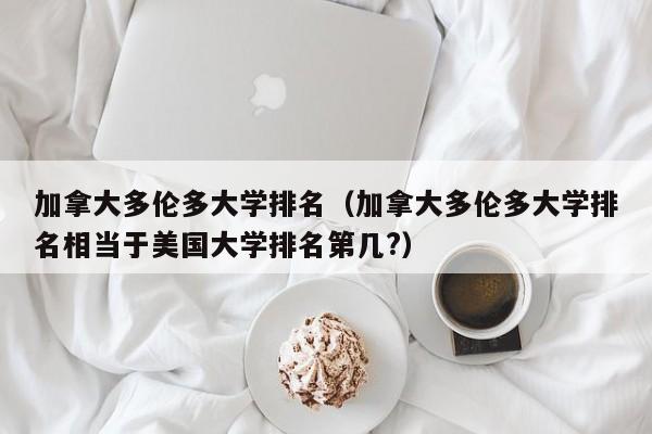 加拿大多伦多大学排名（加拿大多伦多大学排名相当于美国大学排名第几?）