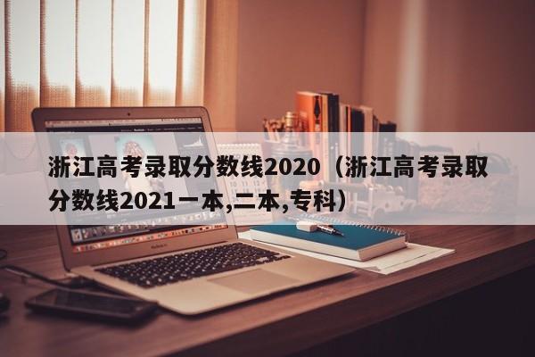 浙江高考录取分数线2020（浙江高考录取分数线2021一本,二本,专科）