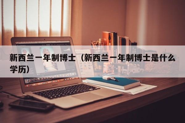 新西兰一年制博士（新西兰一年制博士是什么学历）
