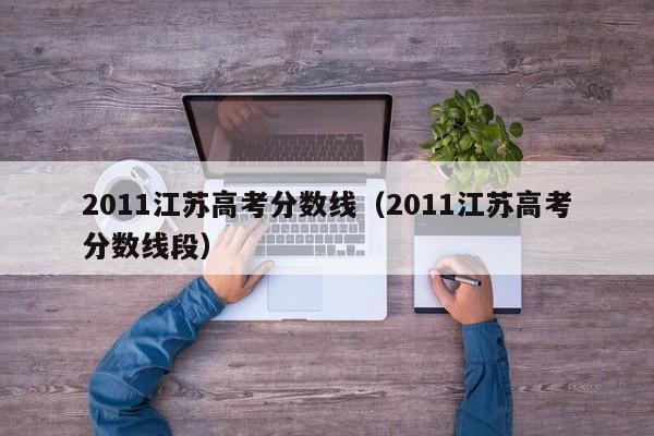 2011江苏高考分数线（2011江苏高考分数线段）