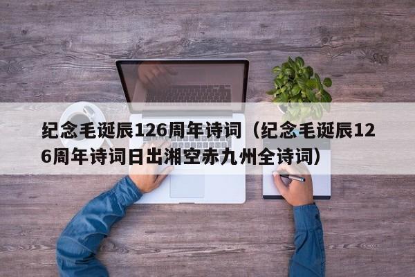 纪念毛诞辰126周年诗词（纪念毛诞辰126周年诗词日出湘空赤九州全诗词）