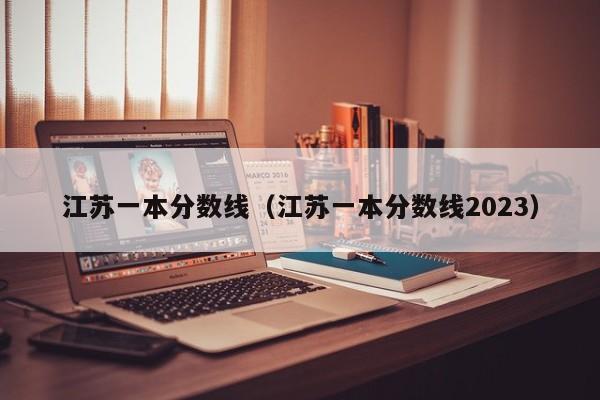 江苏一本分数线（江苏一本分数线2023）