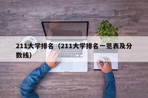 211大学排名（211大学排名一览表及分数线）