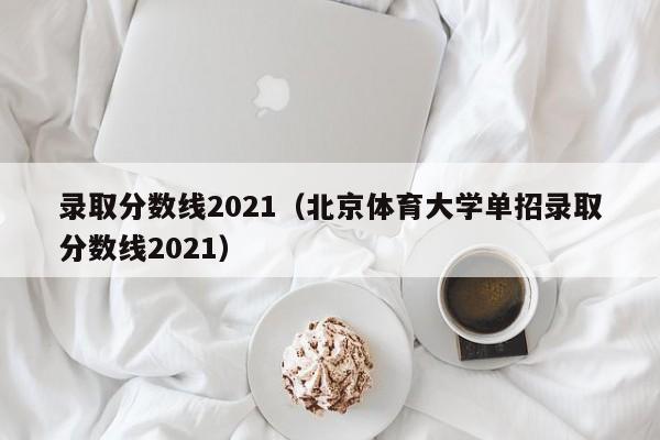 录取分数线2021（北京体育大学单招录取分数线2021）