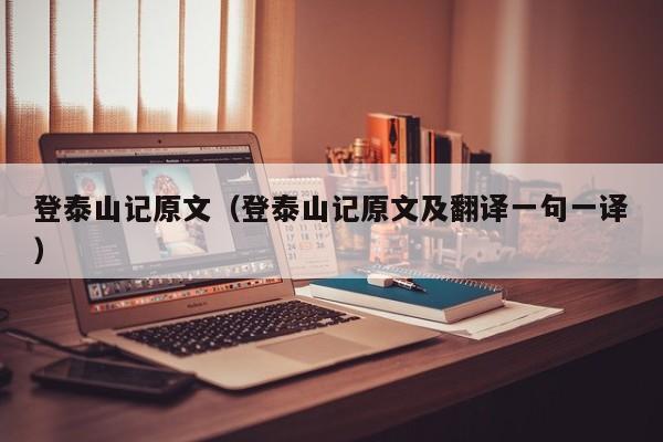 登泰山记原文（登泰山记原文及翻译一句一译）