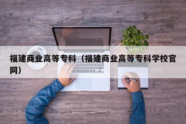 福建商业高等专科（福建商业高等专科学校官网）