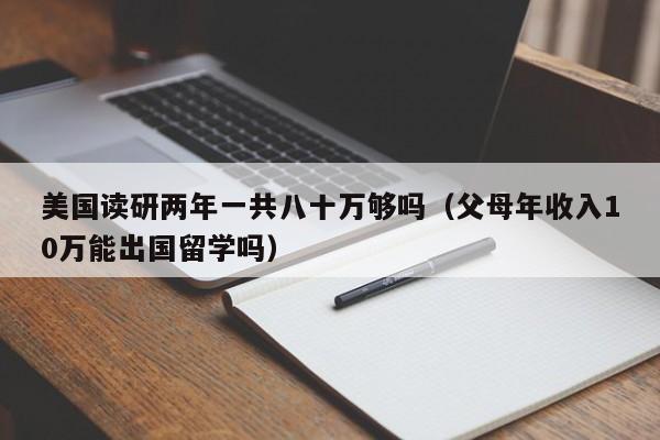美国读研两年一共八十万够吗（父母年收入10万能出国留学吗）