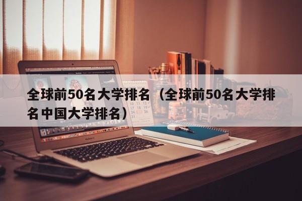 全球前50名大学排名（全球前50名大学排名中国大学排名）