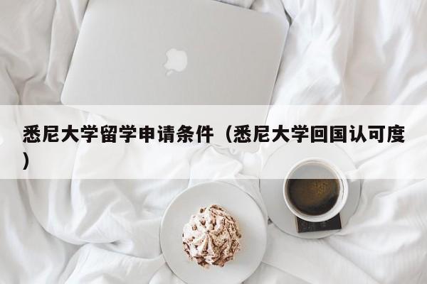悉尼大学留学申请条件（悉尼大学回国认可度）