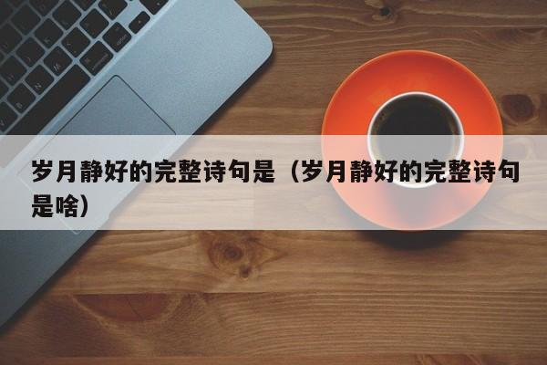 岁月静好的完整诗句是（岁月静好的完整诗句是啥）