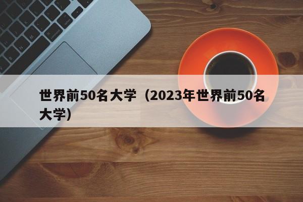 世界前50名大学（2023年世界前50名大学）