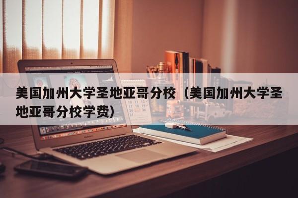 美国加州大学圣地亚哥分校（美国加州大学圣地亚哥分校学费）