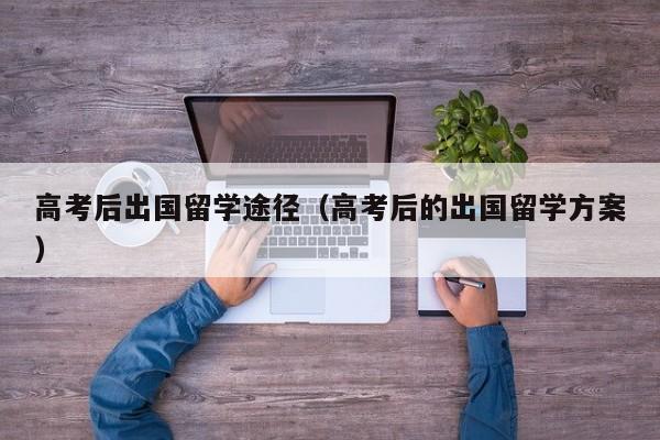 高考后出国留学途径（高考后的出国留学方案）