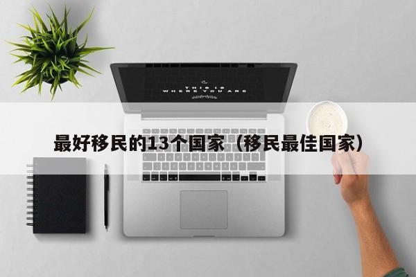 最好移民的13个国家（移民最佳国家）