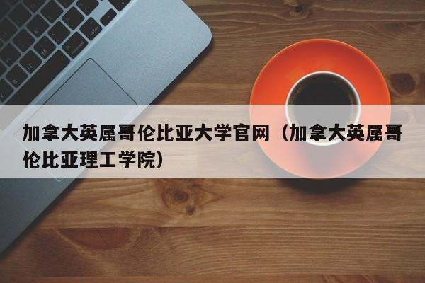 加拿大英属哥伦比亚大学官网（加拿大英属哥伦比亚理工学院）