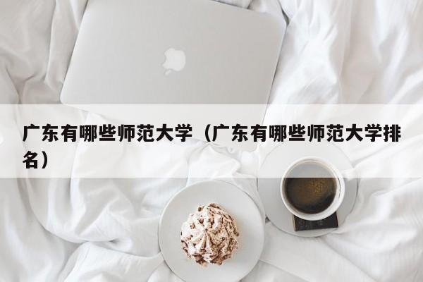 广东有哪些师范大学（广东有哪些师范大学排名）