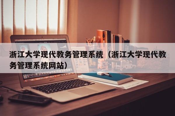 浙江大学现代教务管理系统（浙江大学现代教务管理系统网站）