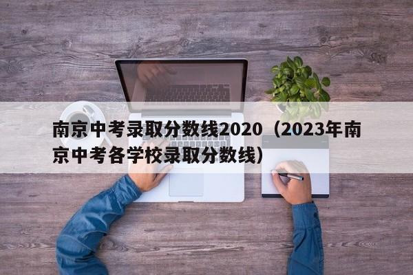 南京中考录取分数线2020（2023年南京中考各学校录取分数线）