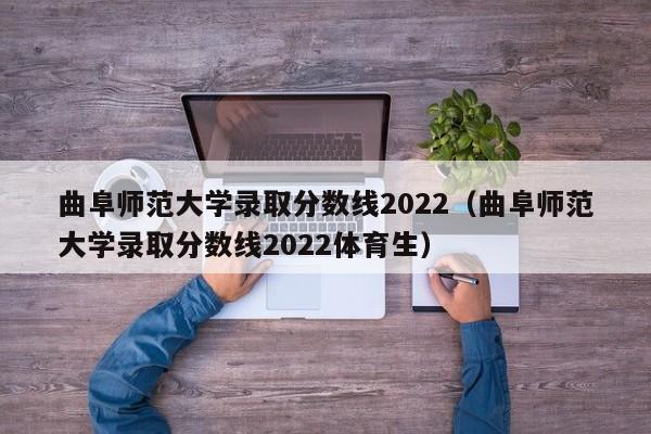 曲阜师范大学录取分数线2022（曲阜师范大学录取分数线2022体育生）