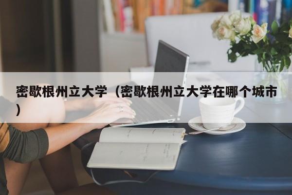 密歇根州立大学（密歇根州立大学在哪个城市）