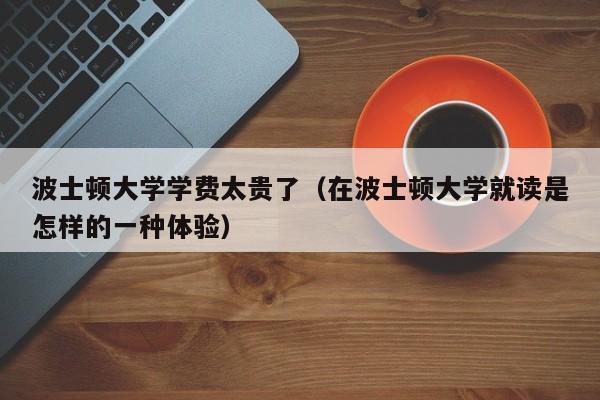 波士顿大学学费太贵了（在波士顿大学就读是怎样的一种体验）