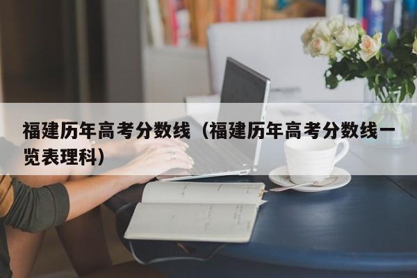 福建历年高考分数线（福建历年高考分数线一览表理科）