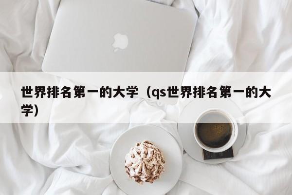 世界排名第一的大学（qs世界排名第一的大学）