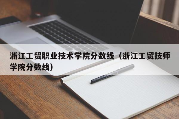 浙江工贸职业技术学院分数线（浙江工贸技师学院分数线）
