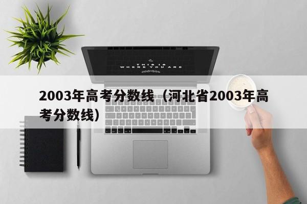 2003年高考分数线（河北省2003年高考分数线）