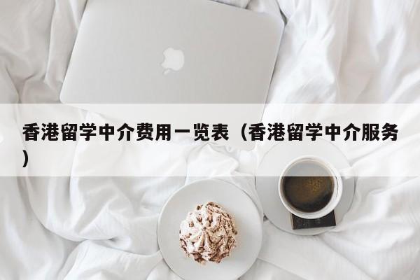 香港留学中介费用一览表（香港留学中介服务）