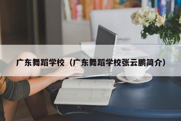 广东舞蹈学校（广东舞蹈学校张云鹏简介）