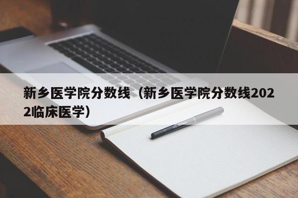 新乡医学院分数线（新乡医学院分数线2022临床医学）