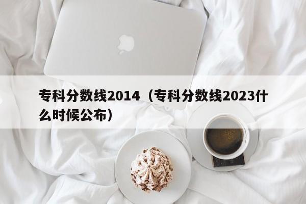 专科分数线2014（专科分数线2023什么时候公布）