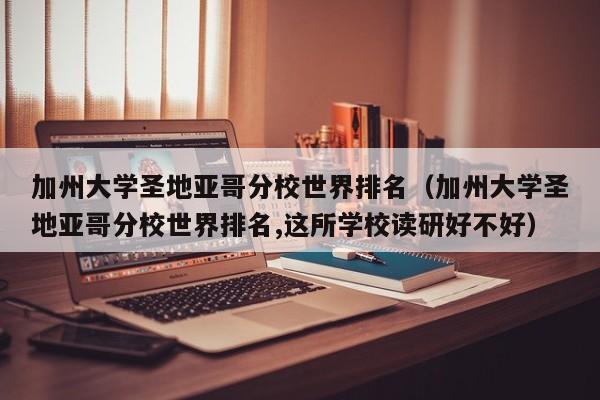 加州大学圣地亚哥分校世界排名（加州大学圣地亚哥分校世界排名,这所学校读研好不好）
