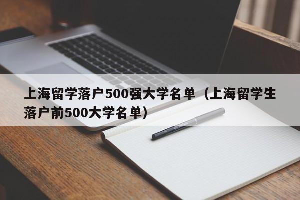 上海留学落户500强大学名单（上海留学生落户前500大学名单）
