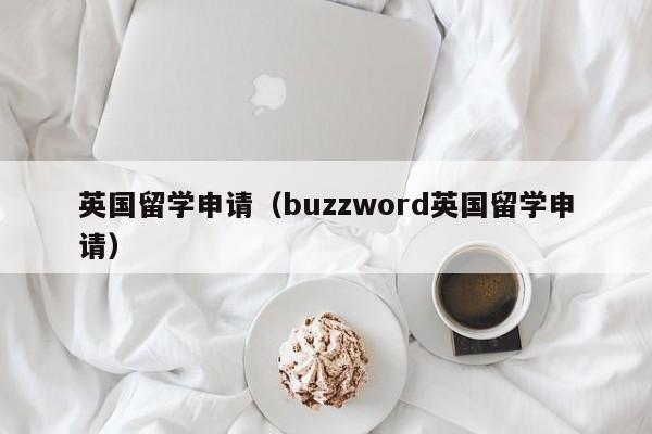 英国留学申请（buzzword英国留学申请）