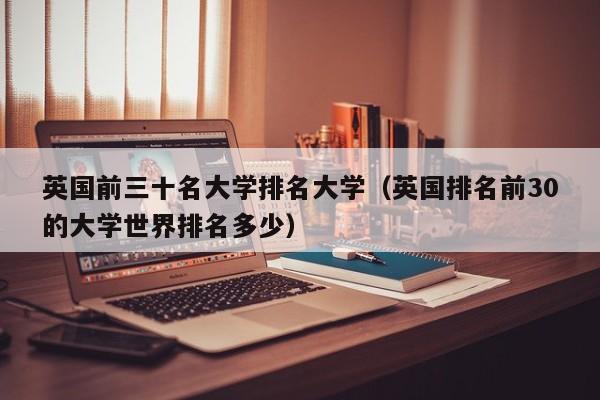 英国前三十名大学排名大学（英国排名前30的大学世界排名多少）