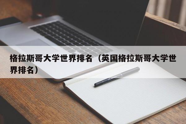 格拉斯哥大学世界排名（英国格拉斯哥大学世界排名）