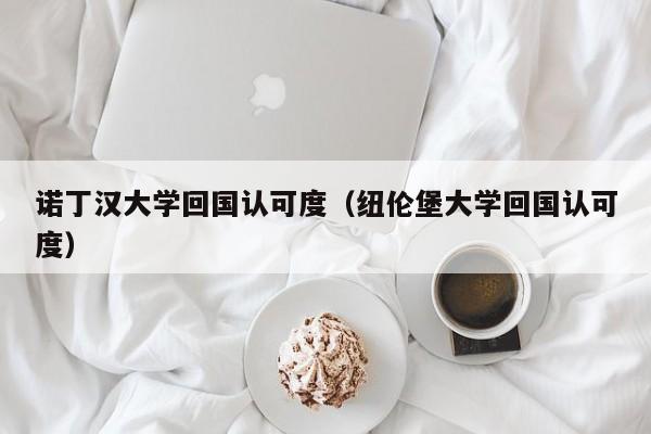 诺丁汉大学回国认可度（纽伦堡大学回国认可度）