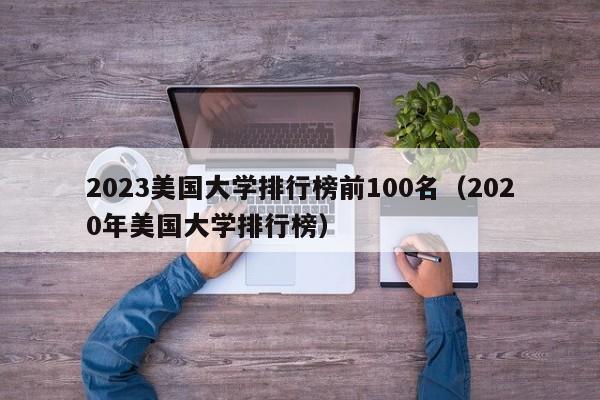 2023美国大学排行榜前100名（2020年美国大学排行榜）