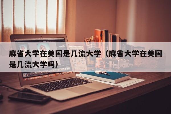 麻省大学在美国是几流大学（麻省大学在美国是几流大学吗）