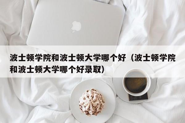 波士顿学院和波士顿大学哪个好（波士顿学院和波士顿大学哪个好录取）