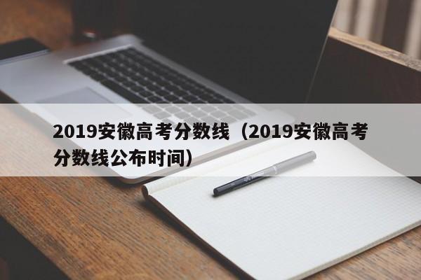 2019安徽高考分数线（2019安徽高考分数线公布时间）